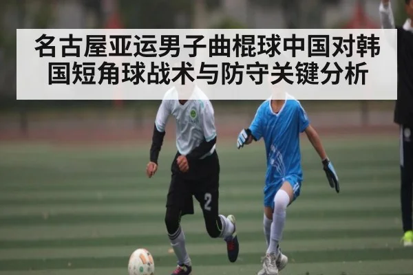 名古屋亚运男子曲棍球中国对韩国短角球战术与防守关键分析
