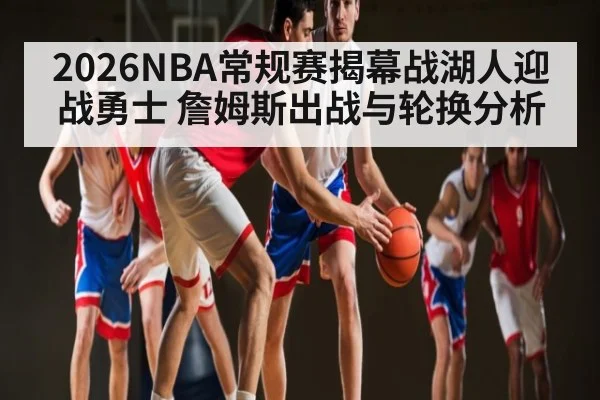 2026NBA常规赛揭幕战湖人迎战勇士 詹姆斯出战与轮换分析