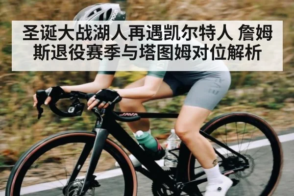 圣诞大战湖人再遇凯尔特人 詹姆斯退役赛季与塔图姆对位解析