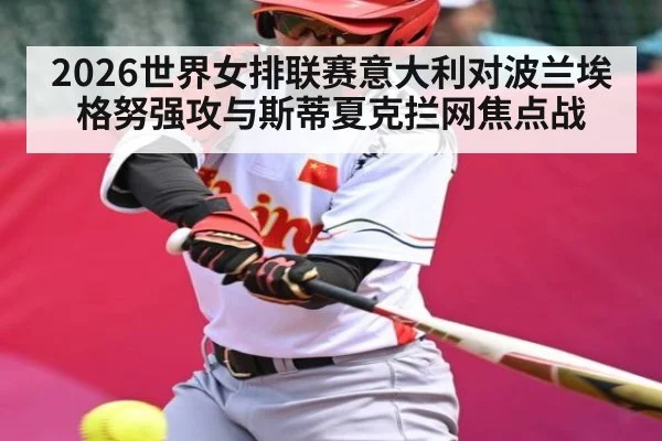 2026世界女排联赛意大利对波兰埃格努强攻与斯蒂夏克拦网焦点战