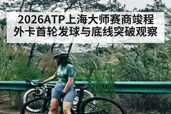 2026ATP上海大师赛商竣程外卡首轮发球与底线突破观察